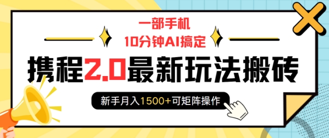 一部手机10分钟AI搞定，携程2.0最新玩法搬砖，新手月入1500+可矩阵操作网赚项目-副业赚钱-互联网创业-资源整合羊师傅网赚