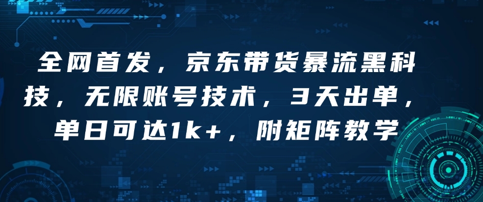 全网首发，京东带货暴流黑科技，无限账号技术，3天出单，单日可达1k+，附矩阵教学【揭秘】网赚项目-副业赚钱-互联网创业-资源整合羊师傅网赚