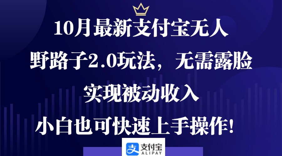 10月最新支付宝无人野路子2.0玩法，无需露脸，实现被动收入，小白也可…网赚项目-副业赚钱-互联网创业-资源整合羊师傅网赚