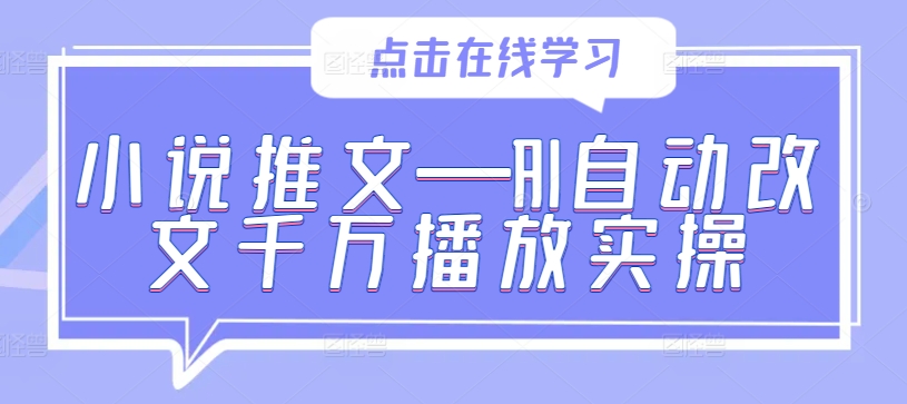 小说推文—AI自动改文千万播放实操网赚项目-副业赚钱-互联网创业-资源整合羊师傅网赚