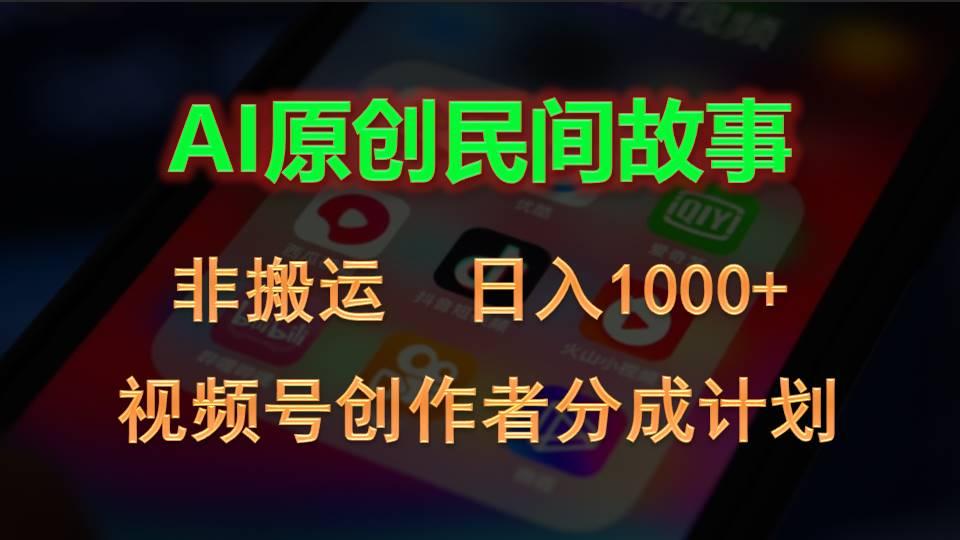 2024视频号创作者分成计划，AI原创民间故事，非搬运，日入1000+网赚项目-副业赚钱-互联网创业-资源整合羊师傅网赚