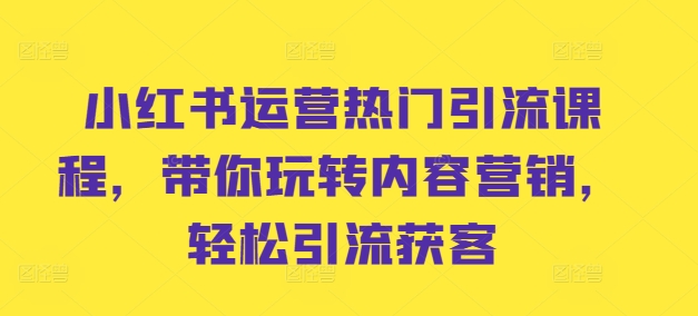 小红书运营热门引流课程，带你玩转内容营销，轻松引流获客网赚项目-副业赚钱-互联网创业-资源整合羊师傅网赚