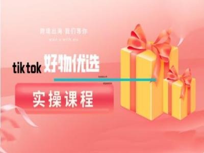 tiktok好物优选实操课程，好物分享操作技巧网赚项目-副业赚钱-互联网创业-资源整合羊师傅网赚