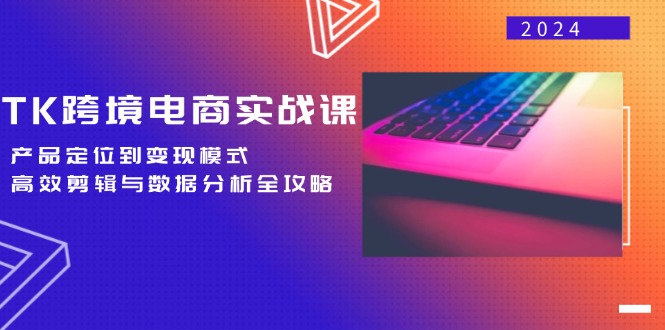 TK跨境电商实战课：产品定位到变现模式，高效剪辑与数据分析全攻略网赚项目-副业赚钱-互联网创业-资源整合羊师傅网赚