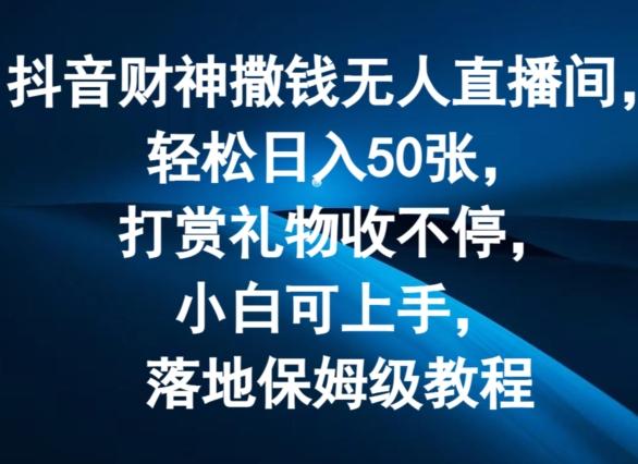 抖音财神撒钱无人直播间轻松日入50张，打赏礼物收不停，小白可上手，落地保姆级教程【揭秘】网赚项目-副业赚钱-互联网创业-资源整合羊师傅网赚