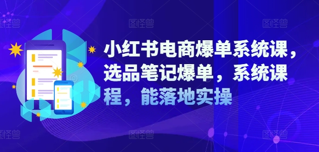 小红书电商爆单系统课，选品笔记爆单，系统课程，能落地实操网赚项目-副业赚钱-互联网创业-资源整合羊师傅网赚