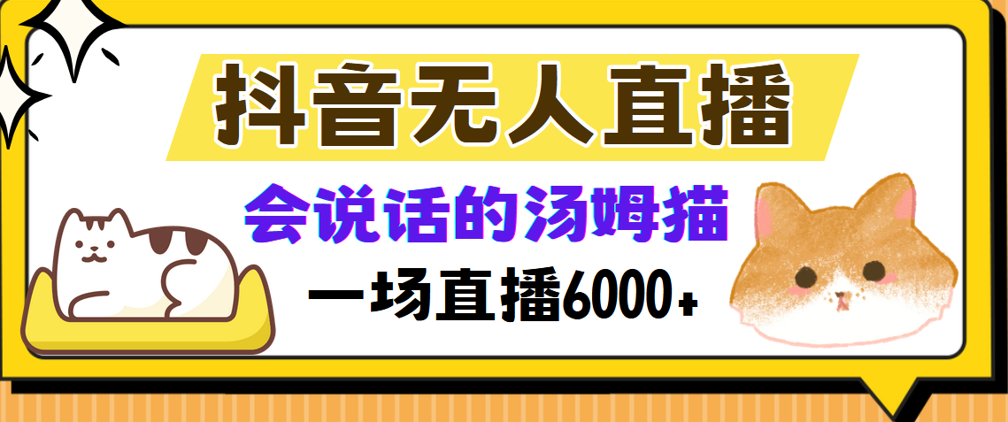 抖音无人直播，会说话的汤姆猫弹幕互动小游戏，两场直播6000+网赚项目-副业赚钱-互联网创业-资源整合羊师傅网赚