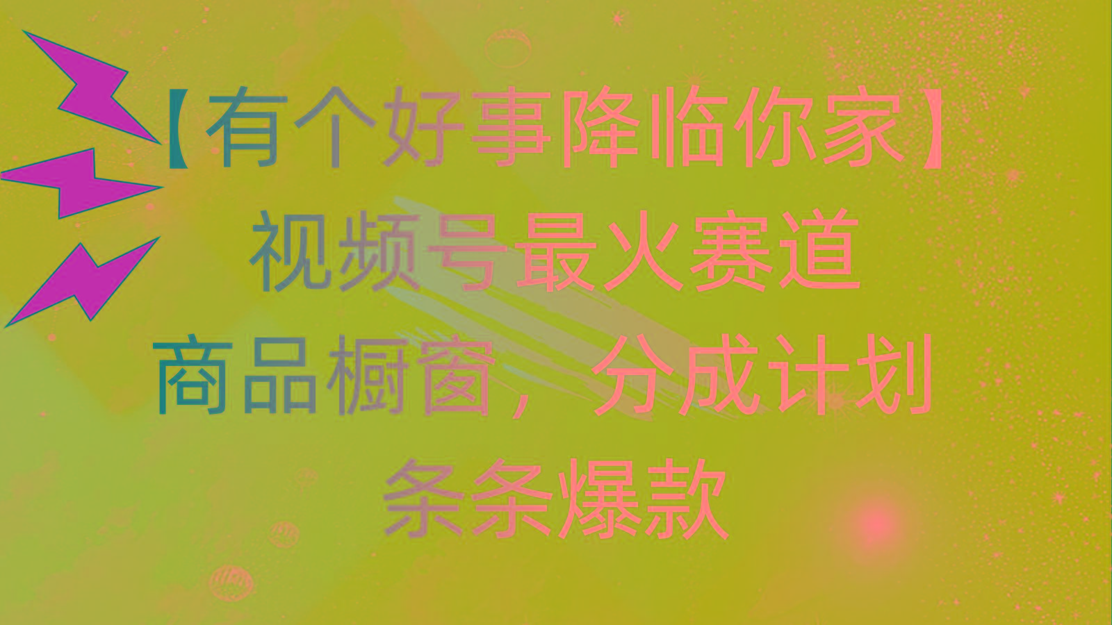 有个好事 降临你家：视频号最火赛道，商品橱窗，分成计划 条条爆款，每…网赚项目-副业赚钱-互联网创业-资源整合羊师傅网赚