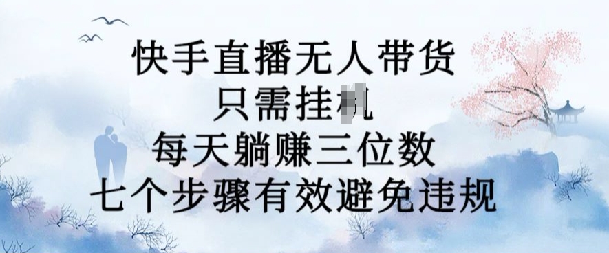 10月新玩法，快手直播无人带货，每天躺Z三位数，七个步骤有效避免违规【揭秘】网赚项目-副业赚钱-互联网创业-资源整合羊师傅网赚