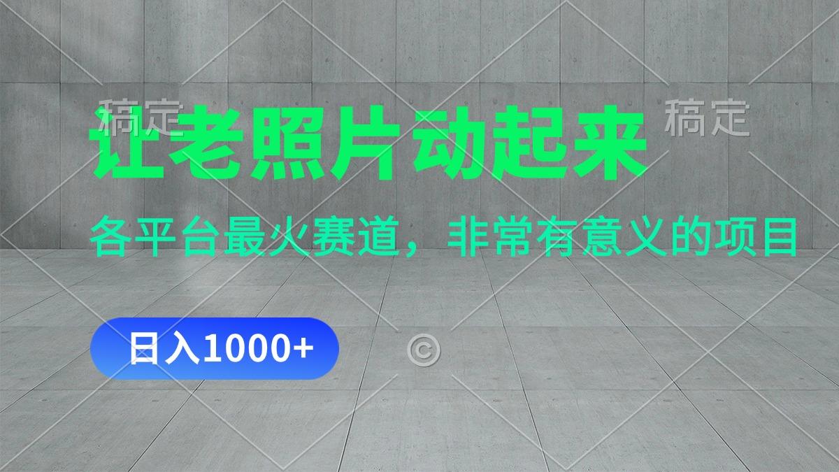 让老照片动起来，一天变现1000+，各平台最火赛道，看完就会网赚项目-副业赚钱-互联网创业-资源整合羊师傅网赚