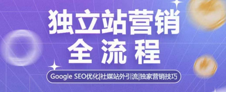 独立站营销全流程，Google SEO优化，社媒站外引流，独家营销技巧网赚项目-副业赚钱-互联网创业-资源整合羊师傅网赚