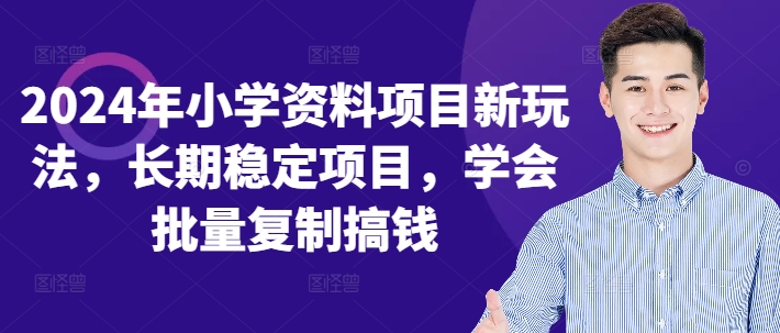 2024年小学资料项目新玩法，长期稳定项目，学会批量复制搞钱网赚项目-副业赚钱-互联网创业-资源整合羊师傅网赚