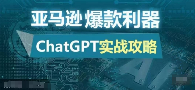 亚马逊爆款利器：ChatGPT实战攻略，以最低的成本和最高的效率打造日出百单的爆品网赚项目-副业赚钱-互联网创业-资源整合羊师傅网赚