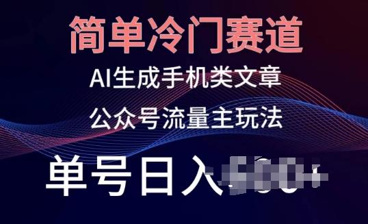 简单冷门赛道，AI生成手机类文章，公众号流量主玩法，单号日入100+【揭秘】网赚项目-副业赚钱-互联网创业-资源整合羊师傅网赚