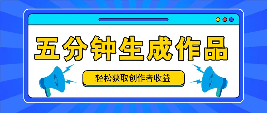 五分钟内即可生成一个原创作品，每日获取创作者收益100-300+！网赚项目-副业赚钱-互联网创业-资源整合羊师傅网赚