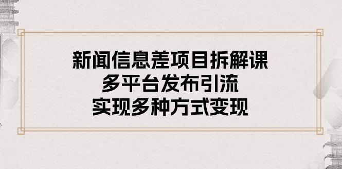 新闻信息差项目拆解课：多平台发布引流，实现多种方式变现网赚项目-副业赚钱-互联网创业-资源整合羊师傅网赚