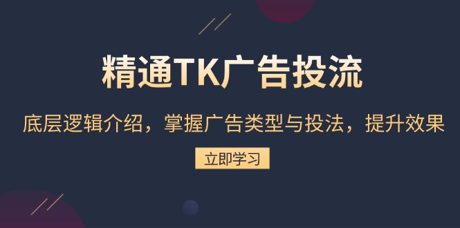 精通TK广告投流：底层逻辑介绍，掌握广告类型与投法，提升效果网赚项目-副业赚钱-互联网创业-资源整合羊师傅网赚