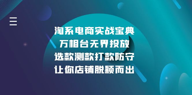 淘系电商实战宝典：万相台无界投放，选款测款打款防守，让你店铺脱颖而出网赚项目-副业赚钱-互联网创业-资源整合羊师傅网赚