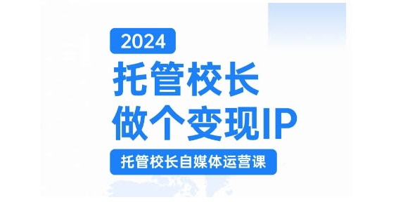 2024托管校长做个变现IP，托管校长自媒体运营课，利用短视频实现校区利润翻番网赚项目-副业赚钱-互联网创业-资源整合羊师傅网赚