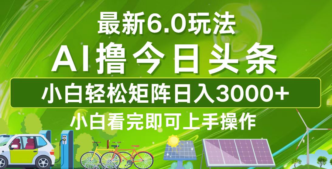 今日头条最新6.0玩法，轻松矩阵日入3000+网赚项目-副业赚钱-互联网创业-资源整合羊师傅网赚