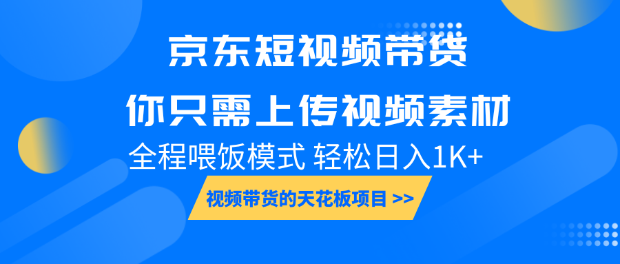 京东短视频带货， 你只需上传视频素材轻松日入1000+， 小白宝妈轻松上手网赚项目-副业赚钱-互联网创业-资源整合羊师傅网赚