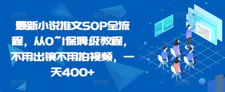 最新小说推文SOP全流程，从0~1保姆级教程，不用出镜不用拍视频，一天400+网赚项目-副业赚钱-互联网创业-资源整合羊师傅网赚