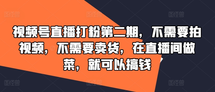 视频号直播打粉第二期，不需要拍视频，不需要卖货，在直播间做菜，就可以搞钱网赚项目-副业赚钱-互联网创业-资源整合羊师傅网赚