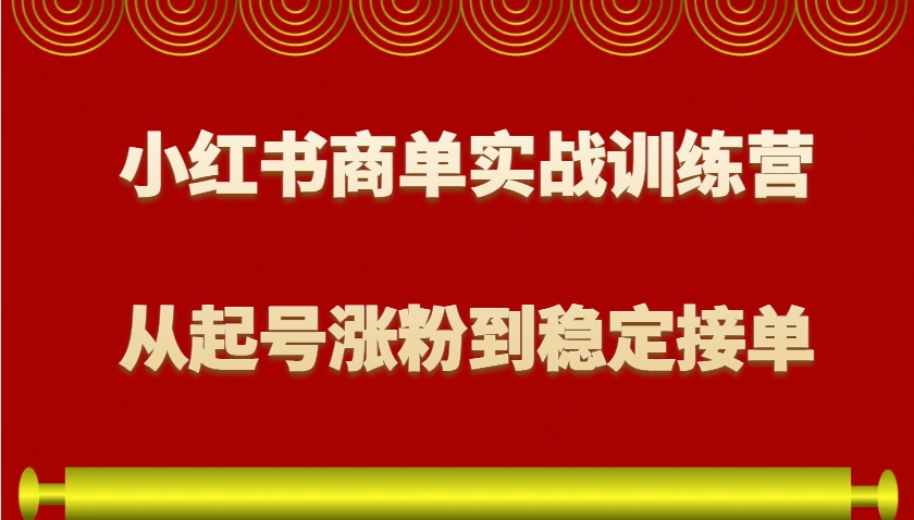 小红书商单实战训练营，从0到1教你如何变现，从起号涨粉到稳定接单，适合新手网赚项目-副业赚钱-互联网创业-资源整合羊师傅网赚