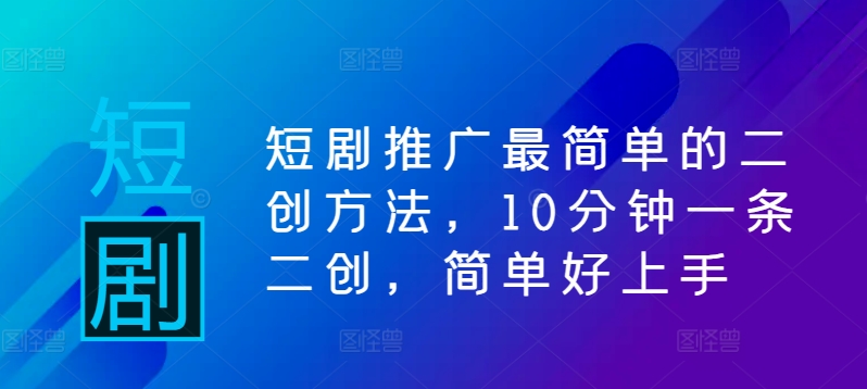 短剧推广最简单的二创方法，10分钟一条二创，简单好上手网赚项目-副业赚钱-互联网创业-资源整合羊师傅网赚