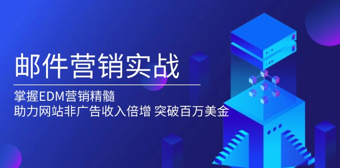 邮件营销实战，掌握EDM营销精髓，助力网站非广告收入倍增，突破百万美金网赚项目-副业赚钱-互联网创业-资源整合羊师傅网赚