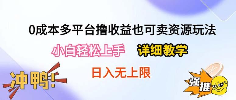 0成本多平台撸收益也可卖资源玩法，小白轻松上手。详细教学日入500+附资源网赚项目-副业赚钱-互联网创业-资源整合羊师傅网赚