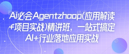 Ai必会Agent(应用解读+项目实战)精讲班，一站式搞定AI+行业落地应用实战网赚项目-副业赚钱-互联网创业-资源整合羊师傅网赚