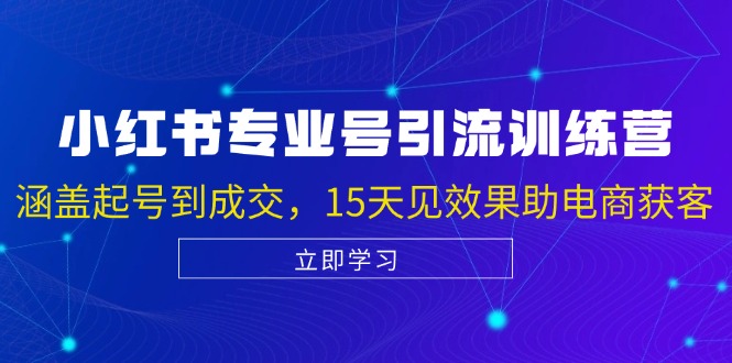 小红书专业号引流陪跑课，涵盖起号到成交，15天见效果助电商获客网赚项目-副业赚钱-互联网创业-资源整合羊师傅网赚