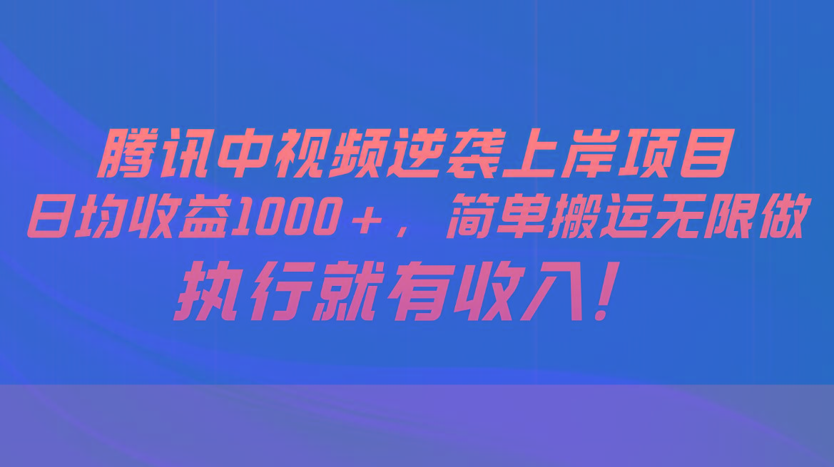 腾讯中视频项目，日均收益1000+，简单搬运无限做，执行就有收入网赚项目-副业赚钱-互联网创业-资源整合羊师傅网赚