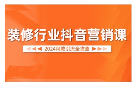 2024装修行业抖音营销课，同城引流全攻略网赚项目-副业赚钱-互联网创业-资源整合羊师傅网赚