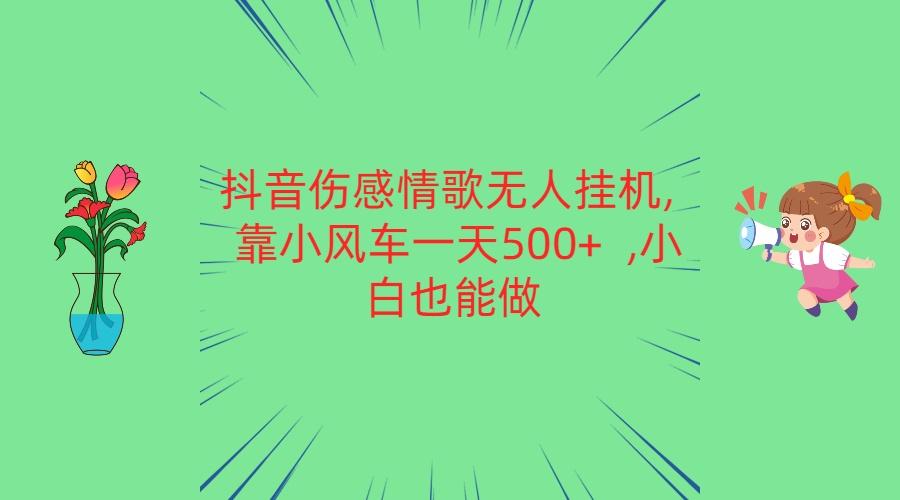 抖音伤感情歌无人挂机 靠小风车一天500+ 小白也能做网赚项目-副业赚钱-互联网创业-资源整合羊师傅网赚