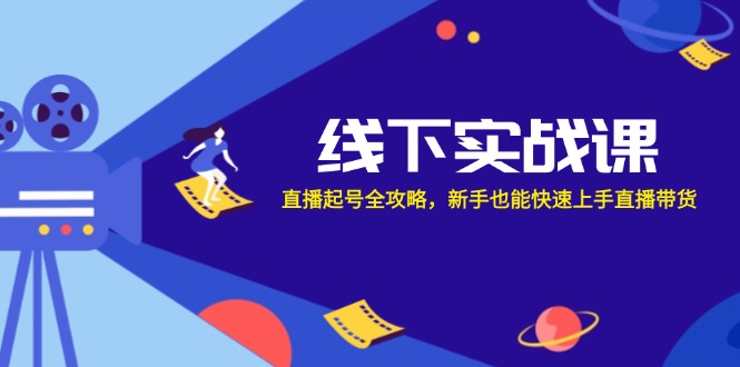 线下实战课：直播起号全攻略，新手也能快速上手直播带货网赚项目-副业赚钱-互联网创业-资源整合羊师傅网赚