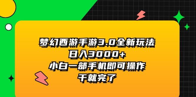 梦幻西游手游3.0全新玩法，日入3000+，小白一部手机即可操作，干就完了网赚项目-副业赚钱-互联网创业-资源整合羊师傅网赚