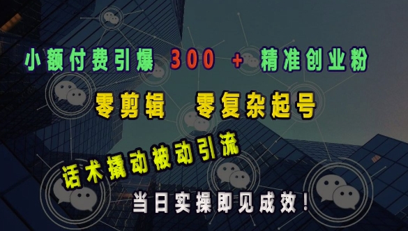 小额付费引爆 300 + 精准创业粉，零剪辑、零复杂起号，话术撬动被动引流，当日实操即见成效网赚项目-副业赚钱-互联网创业-资源整合羊师傅网赚