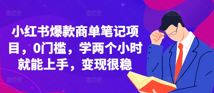 小红书爆款商单笔记项目，0门槛，学两个小时就能上手，变现很稳网赚项目-副业赚钱-互联网创业-资源整合羊师傅网赚