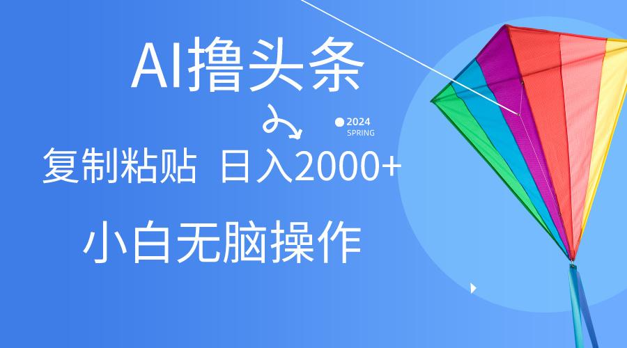 AI一键生成爆款文章撸头条,无脑操作，复制粘贴轻松,日入2000+网赚项目-副业赚钱-互联网创业-资源整合羊师傅网赚