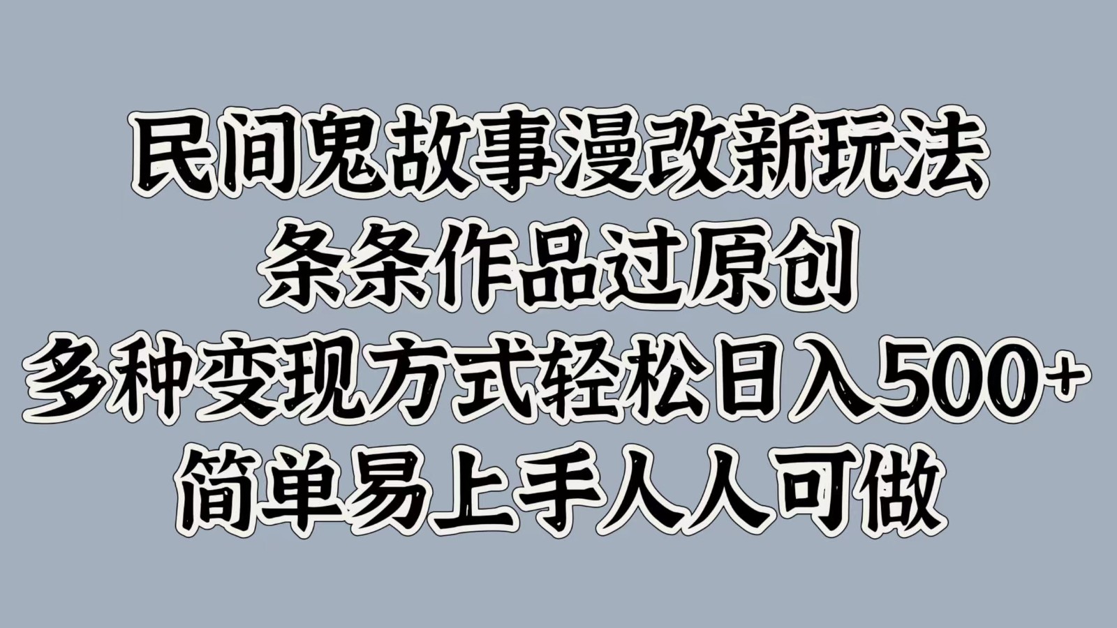 民间鬼故事漫改新玩法，条条作品过原创，多种变现方式轻松日入500+简单易上手人人可做网赚项目-副业赚钱-互联网创业-资源整合羊师傅网赚