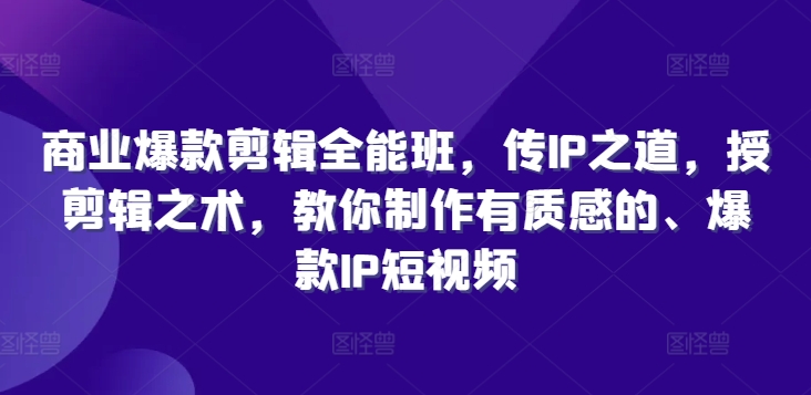 商业爆款剪辑全能班，传IP之道，授剪辑之术，教你制作有质感的、爆款IP短视频网赚项目-副业赚钱-互联网创业-资源整合羊师傅网赚