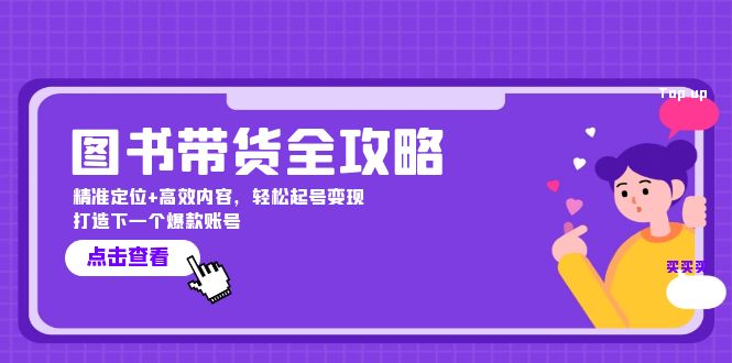 图书带货全攻略：精准定位+高效内容，轻松起号变现 打造下一个爆款账号网赚项目-副业赚钱-互联网创业-资源整合羊师傅网赚