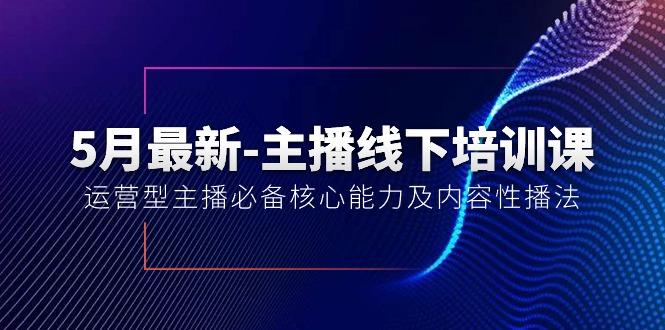 5月最新-主播线下培训课【40期】：运营型主播必备核心能力及内容性播法网赚项目-副业赚钱-互联网创业-资源整合羊师傅网赚