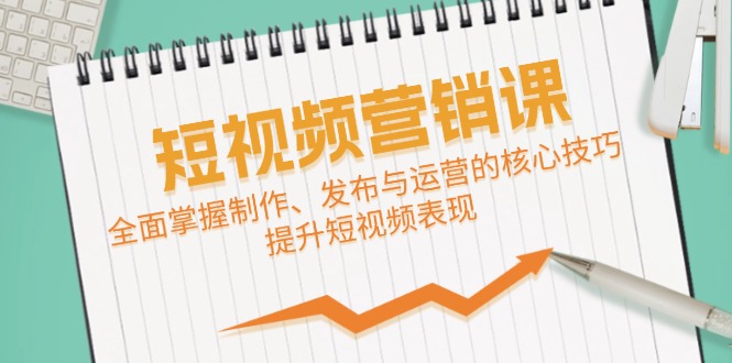 短视频&营销课：全面掌握制作、发布与运营的核心技巧，提升短视频表现网赚项目-副业赚钱-互联网创业-资源整合羊师傅网赚