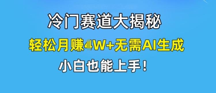 冷门赛道大揭秘，轻松月赚1W+无需AI生成，小白也能上手【揭秘】网赚项目-副业赚钱-互联网创业-资源整合羊师傅网赚