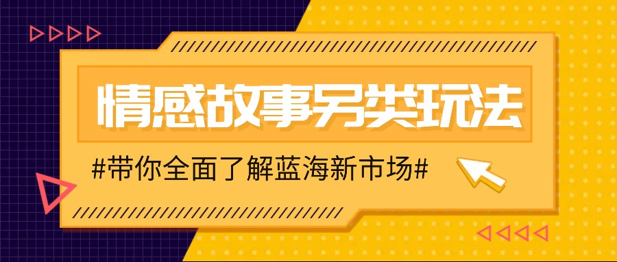 情感故事图文另类玩法，新手也能轻松学会，简单搬运月入万元网赚项目-副业赚钱-互联网创业-资源整合羊师傅网赚