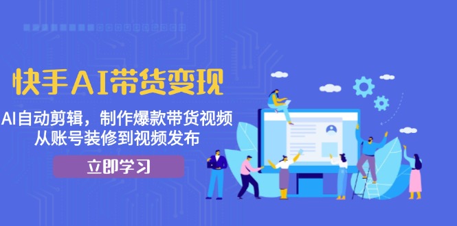 快手AI带货变现：AI自动剪辑，制作爆款带货视频，从账号装修到视频发布网赚项目-副业赚钱-互联网创业-资源整合羊师傅网赚