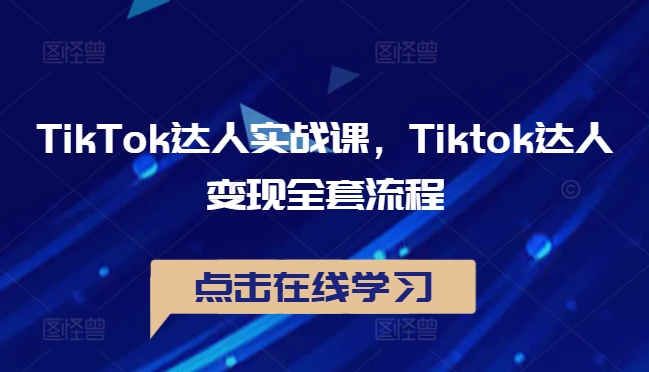 TikTok达人实战课，Tiktok达人变现全套流程网赚项目-副业赚钱-互联网创业-资源整合羊师傅网赚